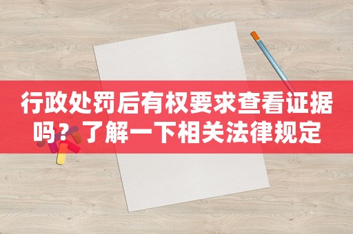 行政處罰后有權(quán)要求查看證據(jù)嗎？了解一下相關(guān)法律規(guī)定