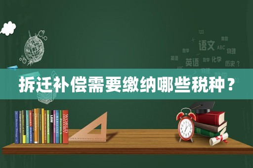 拆遷補(bǔ)償需要繳納哪些稅種？