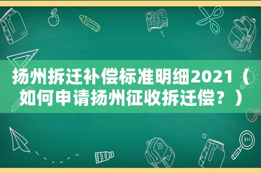 揚(yáng)州拆遷補(bǔ)償標(biāo)準(zhǔn)明細(xì)2021（如何申請(qǐng)揚(yáng)州征收拆遷償？）