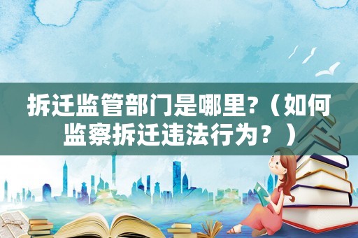 拆遷監(jiān)管部門是哪里?（如何監(jiān)察拆遷違法行為？）