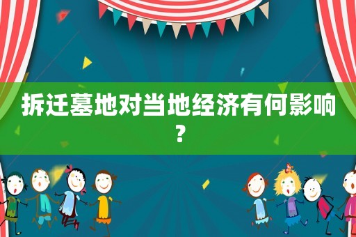 拆遷墓地對(duì)當(dāng)?shù)亟?jīng)濟(jì)有何影響？