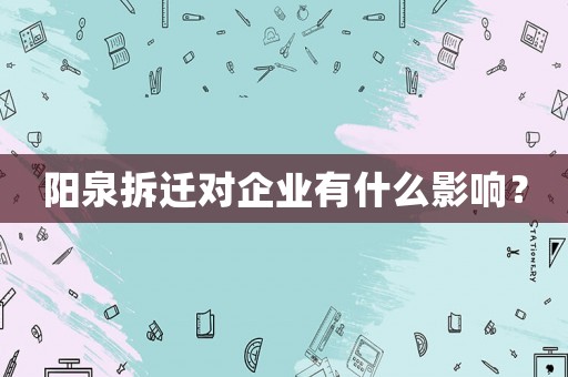 陽泉拆遷對企業(yè)有什么影響？