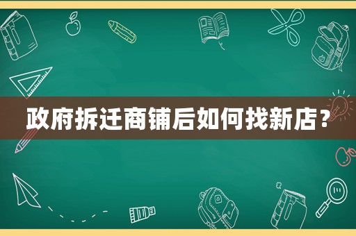 政府拆遷商鋪后如何找新店？