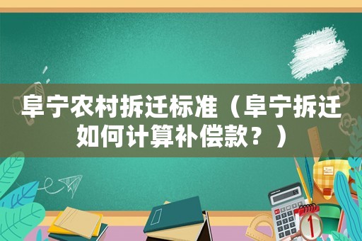 阜寧農(nóng)村拆遷標(biāo)準(zhǔn)（阜寧拆遷如何計(jì)算補(bǔ)償款？）