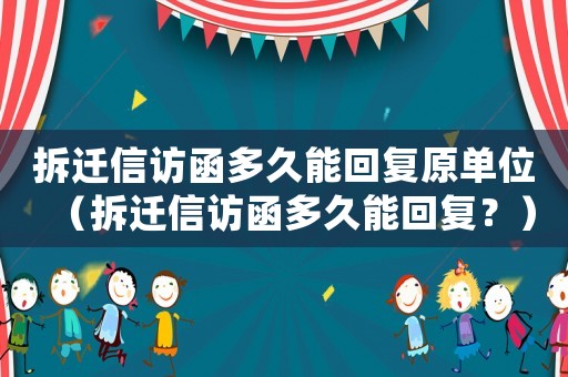 拆遷信訪函多久能回復(fù)原單位（拆遷信訪函多久能回復(fù)？）