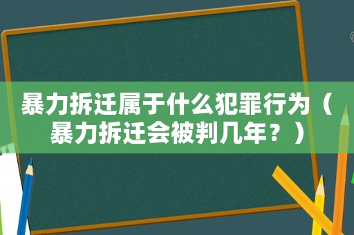 暴力拆遷屬于什么犯罪行為（暴力拆遷會被判幾年？）