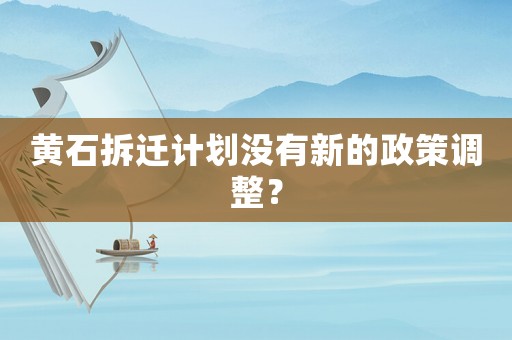黃石拆遷計劃沒有新的政策調(diào)整？