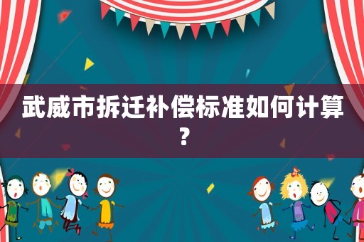 武威市拆遷補(bǔ)償標(biāo)準(zhǔn)如何計(jì)算？