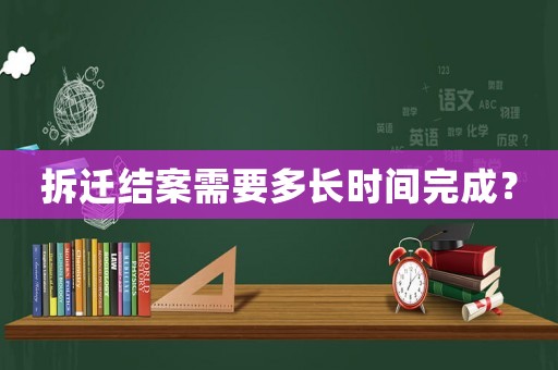 拆遷結(jié)案需要多長時間完成？
