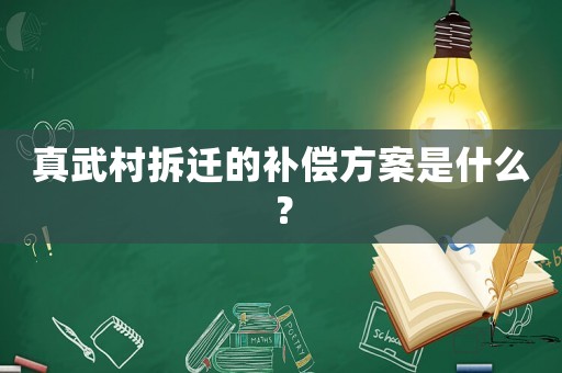 真武村拆遷的補(bǔ)償方案是什么？