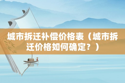 城市拆遷補(bǔ)償價(jià)格表（城市拆遷價(jià)格如何確定？）