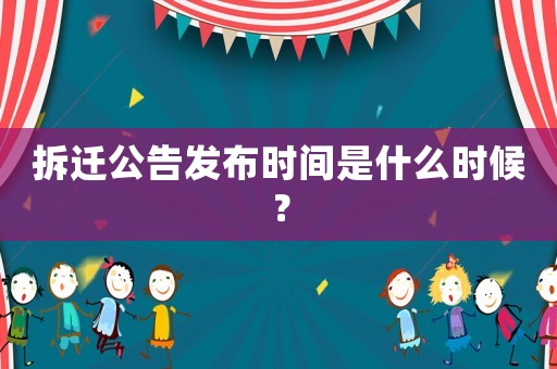 拆遷公告發(fā)布時間是什么時候？