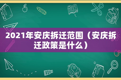 2021年安慶拆遷范圍（安慶拆遷政策是什么）