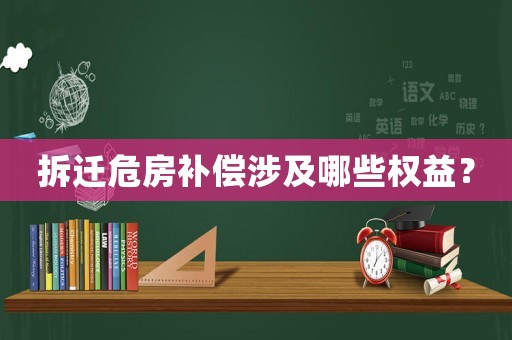 拆遷危房補償涉及哪些權益？