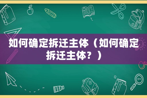 如何確定拆遷主體（如何確定拆遷主體？）