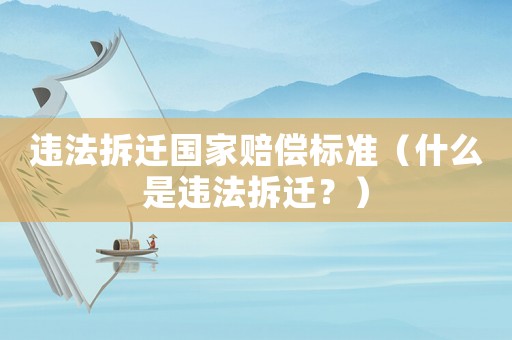 違法拆遷國(guó)家賠償標(biāo)準(zhǔn)（什么是違法拆遷？）
