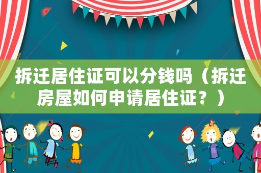 拆遷居住證可以分錢嗎（拆遷房屋如何申請居住證？）