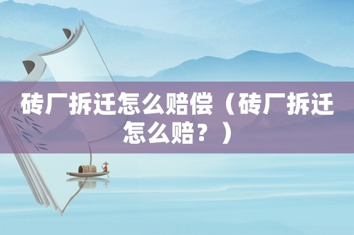 磚廠拆遷怎么賠償（磚廠拆遷怎么賠？）