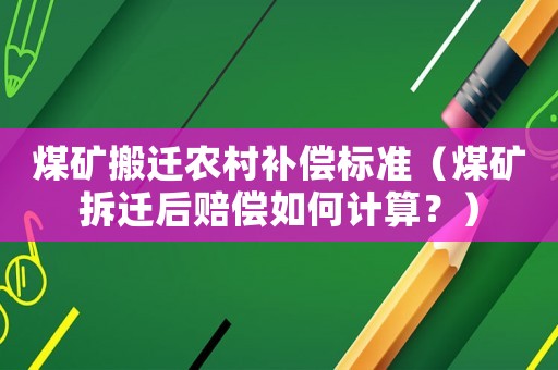 煤礦搬遷農(nóng)村補償標(biāo)準(zhǔn)（煤礦拆遷后賠償如何計算？）