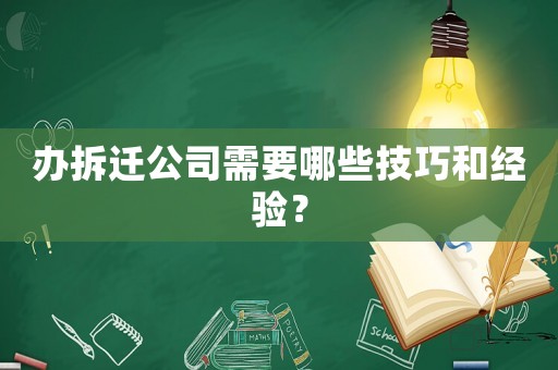 辦拆遷公司需要哪些技巧和經(jīng)驗(yàn)？