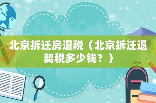 北京拆遷房退稅（北京拆遷退契稅多少錢？）