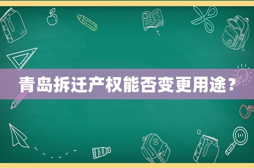 青島拆遷產(chǎn)權(quán)能否變更用途？