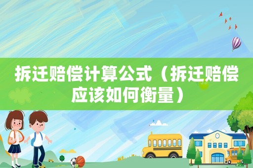 拆遷賠償計算公式（拆遷賠償應(yīng)該如何衡量）
