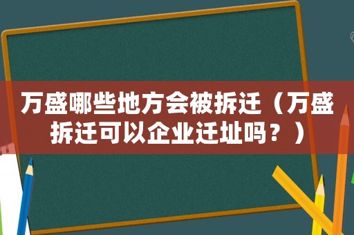 萬盛哪些地方會被拆遷（萬盛拆遷可以企業(yè)遷址嗎？）