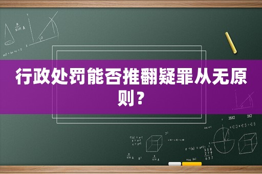行政處罰能否推翻疑罪從無原則？