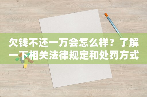 欠錢不還一萬會怎么樣？了解一下相關(guān)法律規(guī)定和處罰方式
