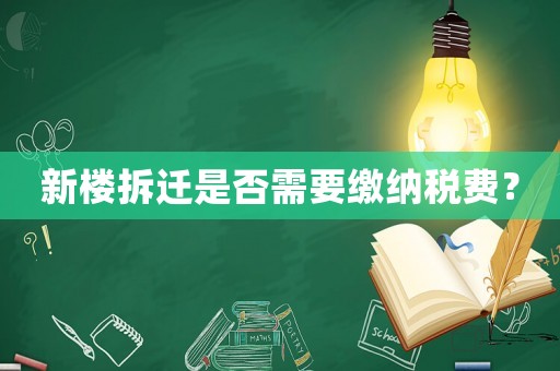 新樓拆遷是否需要繳納稅費(fèi)？