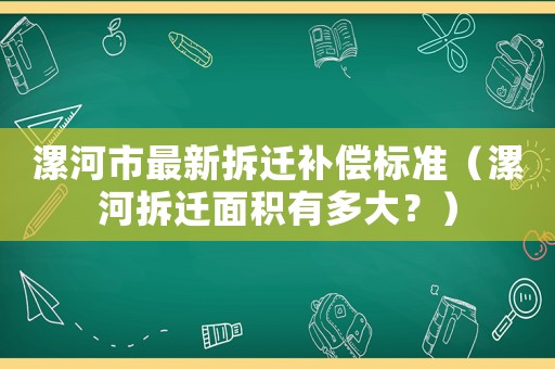 漯河市最新拆遷補(bǔ)償標(biāo)準(zhǔn)（漯河拆遷面積有多大？）