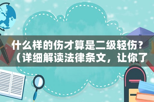 什么樣的傷才算是二級(jí)輕傷？（詳細(xì)解讀法律條文，讓你了解自己的權(quán)益）