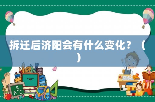 拆遷后濟陽會有什么變化？（）