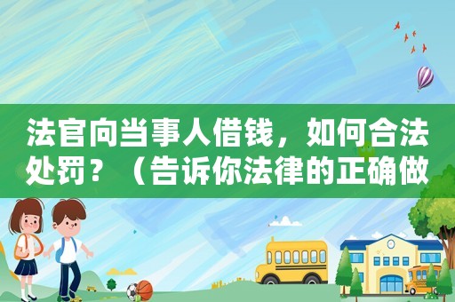 法官向當(dāng)事人借錢，如何合法處罰？（告訴你法律的正確做法）
