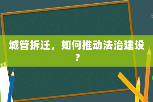 城管拆遷，如何推動法治建設(shè)？