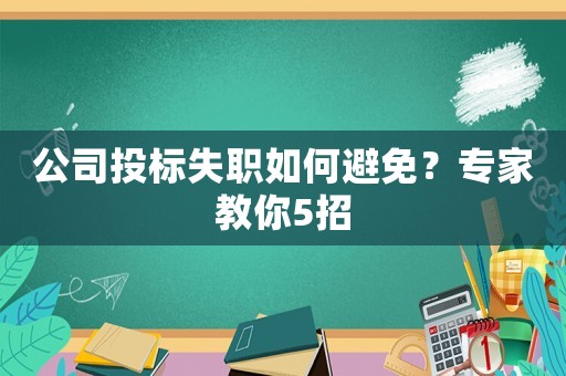 公司投標(biāo)失職如何避免？專家教你5招