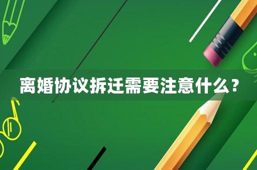 離婚協(xié)議拆遷需要注意什么？
