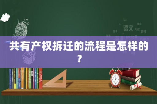 共有產(chǎn)權(quán)拆遷的流程是怎樣的？