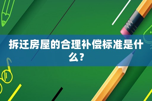 拆遷房屋的合理補(bǔ)償標(biāo)準(zhǔn)是什么？