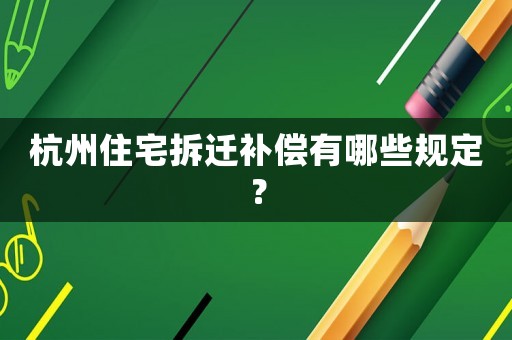 杭州住宅拆遷補(bǔ)償有哪些規(guī)定？