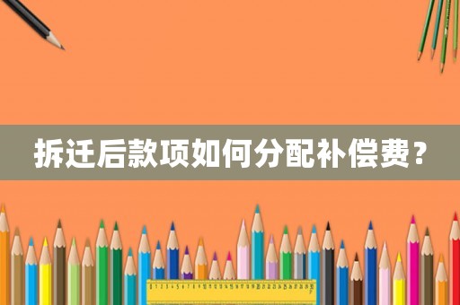 拆遷后款項如何分配補償費？
