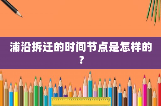 浦沿拆遷的時(shí)間節(jié)點(diǎn)是怎樣的？
