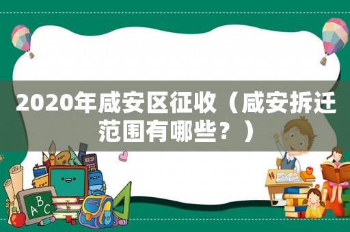 2020年咸安區(qū)征收（咸安拆遷范圍有哪些？）