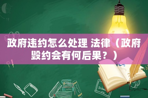 政府違約怎么處理 法律（政府毀約會有何后果？）