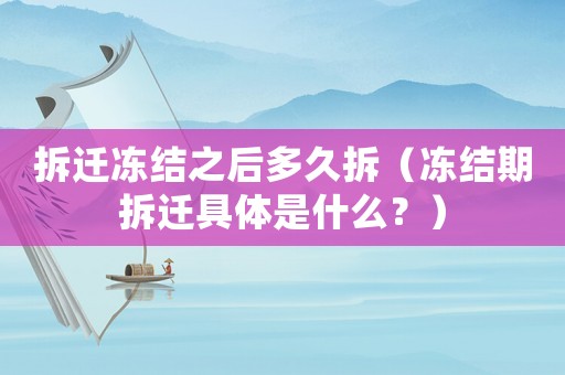 拆遷凍結(jié)之后多久拆（凍結(jié)期拆遷具體是什么？）