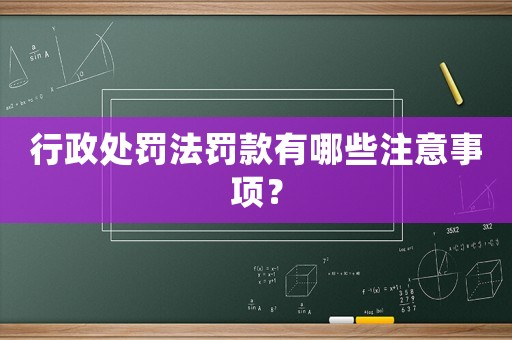 行政處罰法罰款有哪些注意事項？