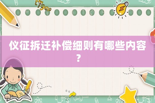 儀征拆遷補(bǔ)償細(xì)則有哪些內(nèi)容？