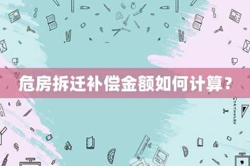 危房拆遷補(bǔ)償金額如何計(jì)算？