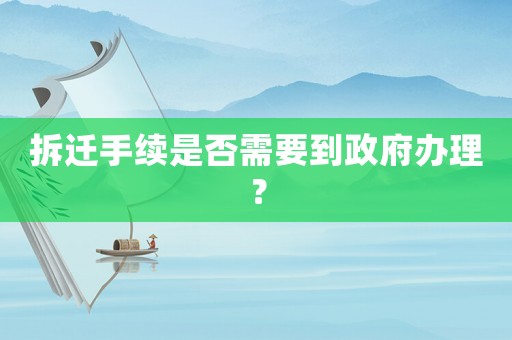 拆遷手續(xù)是否需要到政府辦理？